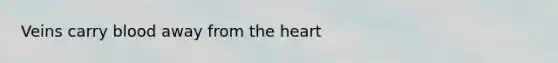 Veins carry blood away from <a href='https://www.questionai.com/knowledge/kya8ocqc6o-the-heart' class='anchor-knowledge'>the heart</a>