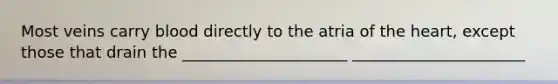 Most veins carry blood directly to the atria of the heart, except those that drain the _____________________ ______________________