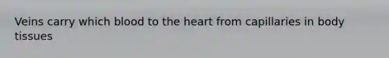 Veins carry which blood to the heart from capillaries in body tissues