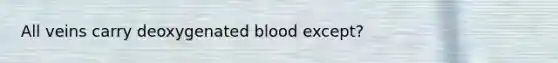 All veins carry deoxygenated blood except?