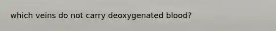 which veins do not carry deoxygenated blood?