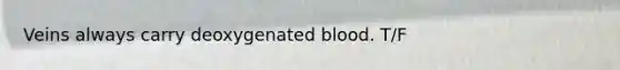 Veins always carry deoxygenated blood. T/F