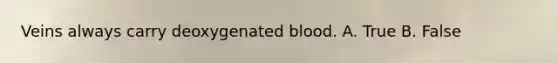Veins always carry deoxygenated blood. A. True B. False
