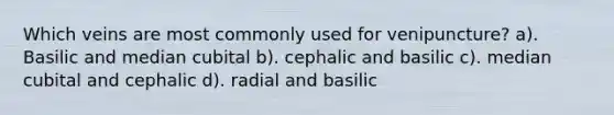 Which veins are most commonly used for venipuncture? a). Basilic and median cubital b). cephalic and basilic c). median cubital and cephalic d). radial and basilic