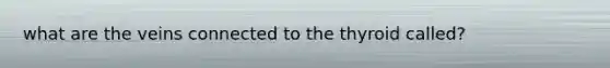 what are the veins connected to the thyroid called?