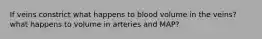 If veins constrict what happens to blood volume in the veins? what happens to volume in arteries and MAP?