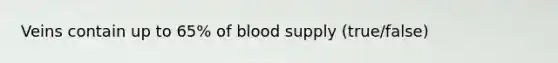 Veins contain up to 65% of blood supply (true/false)