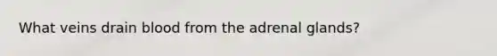 What veins drain blood from the adrenal glands?