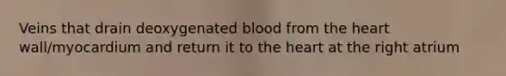Veins that drain deoxygenated blood from the heart wall/myocardium and return it to the heart at the right atrium