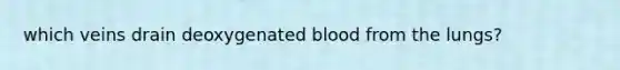 which veins drain deoxygenated blood from the lungs?