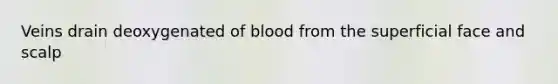 Veins drain deoxygenated of blood from the superficial face and scalp