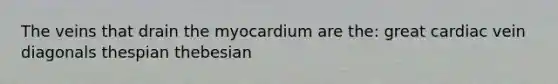 The veins that drain the myocardium are the: great cardiac vein diagonals thespian thebesian