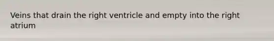 Veins that drain the right ventricle and empty into the right atrium