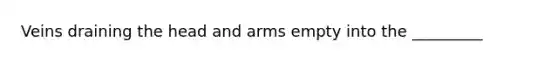 Veins draining the head and arms empty into the _________