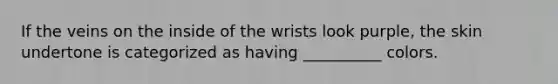 If the veins on the inside of the wrists look purple, the skin undertone is categorized as having __________ colors.