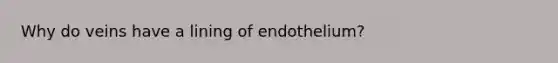 Why do veins have a lining of endothelium?