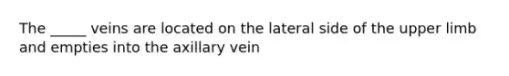 The _____ veins are located on the lateral side of the <a href='https://www.questionai.com/knowledge/kJyXBSF4I2-upper-limb' class='anchor-knowledge'>upper limb</a> and empties into the axillary vein