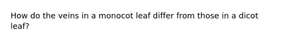 How do the veins in a monocot leaf differ from those in a dicot leaf?