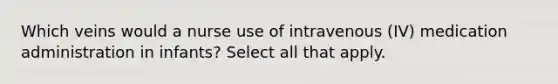 Which veins would a nurse use of intravenous (IV) medication administration in infants? Select all that apply.