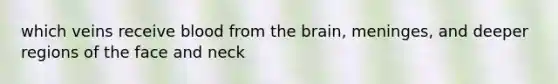 which veins receive blood from the brain, meninges, and deeper regions of the face and neck