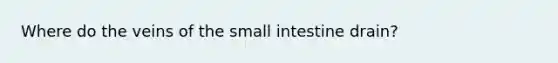 Where do the veins of the small intestine drain?