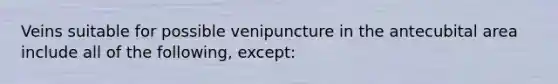 Veins suitable for possible venipuncture in the antecubital area include all of the following, except: