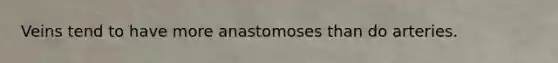 Veins tend to have more anastomoses than do arteries.