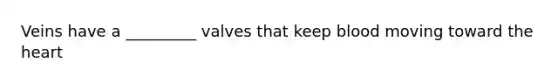 Veins have a _________ valves that keep blood moving toward the heart