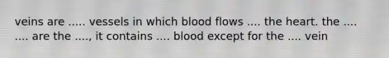 veins are ..... vessels in which blood flows .... the heart. the .... .... are the ...., it contains .... blood except for the .... vein