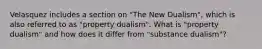 Velasquez includes a section on "The New Dualism", which is also referred to as "property dualism". What is "property dualism" and how does it differ from "substance dualism"?