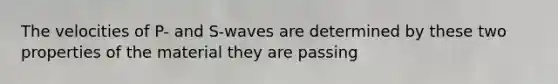 The velocities of P- and S-waves are determined by these two properties of the material they are passing