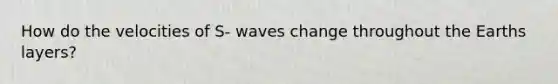 How do the velocities of S- waves change throughout the Earths layers?