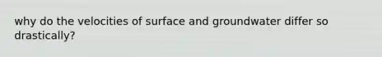 why do the velocities of surface and groundwater differ so drastically?