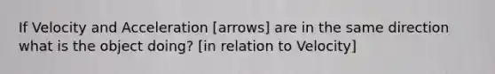 If Velocity and Acceleration [arrows] are in the same direction what is the object doing? [in relation to Velocity]