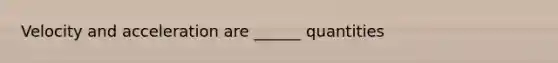 Velocity and acceleration are ______ quantities