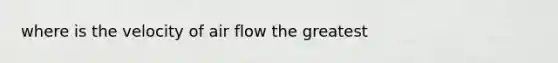 where is the velocity of air flow the greatest