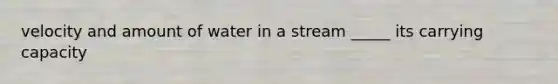 velocity and amount of water in a stream _____ its carrying capacity