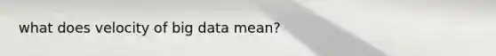 what does velocity of big data mean?