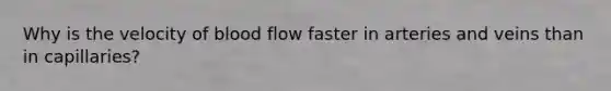 Why is the velocity of blood flow faster in arteries and veins than in capillaries?