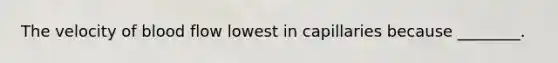 The velocity of blood flow lowest in capillaries because ________.