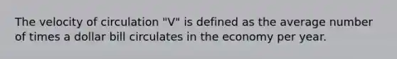 The velocity of circulation "V" is defined as the average number of times a dollar bill circulates in the economy per year.