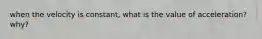 when the velocity is constant, what is the value of acceleration? why?