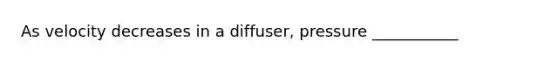 As velocity decreases in a diffuser, pressure ___________