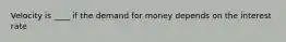 Velocity is ____ if the demand for money depends on the interest rate