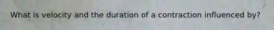 What is velocity and the duration of a contraction influenced by?