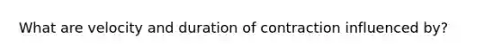 What are velocity and duration of contraction influenced by?