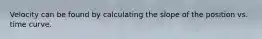 Velocity can be found by calculating the slope of the position vs. time curve.