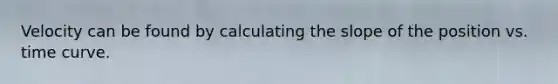 Velocity can be found by calculating the slope of the position vs. time curve.