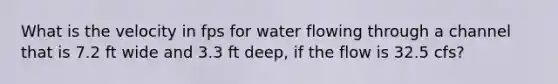 What is the velocity in fps for water flowing through a channel that is 7.2 ft wide and 3.3 ft deep, if the flow is 32.5 cfs?