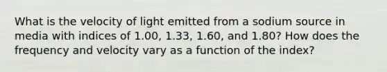 What is the velocity of light emitted from a sodium source in media with indices of 1.00, 1.33, 1.60, and 1.80? How does the frequency and velocity vary as a function of the index?